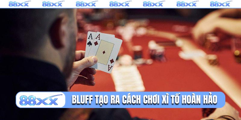 Bluff tạo ra cách chơi Xì tố hoàn hảo