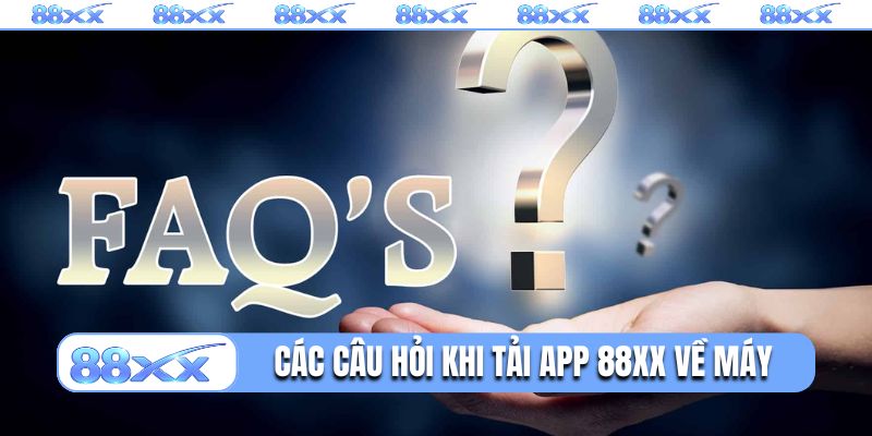 Các câu hỏi thường gặp khi tải app 88XX về máy